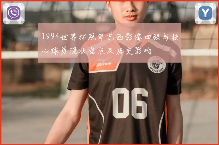 1994世界杯冠军巴西影像回顾与核心球员现状盘点及历史影响